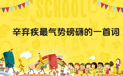 辛弃疾最气势磅礴的一首词是什么 这首词的创作背景是什么