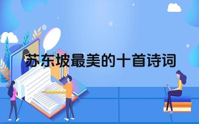 苏东坡最美的十首诗词有哪些 这些诗词的创作背景是什么