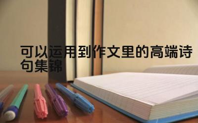 作文中可以运用的高端诗句有哪些 这些高端诗句的创作背景是什么