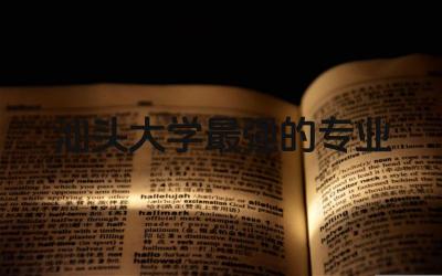 汕头大学最强的专业有哪些 汕头大学最冷门专业排名