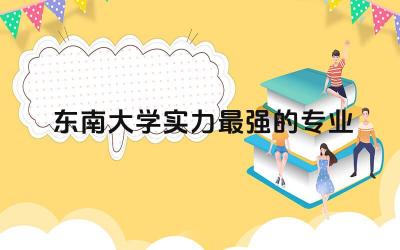 东南大学实力最强的专业 东南大学法学厉害吗