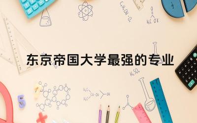 东京帝国大学最强的专业 东京帝国大学什么水平