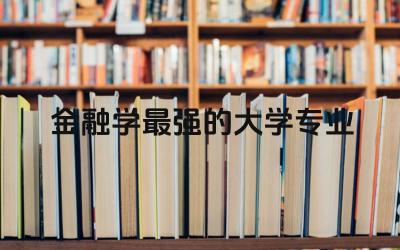 金融学最强的大学专业排名 金融学能考公务员什么岗位
