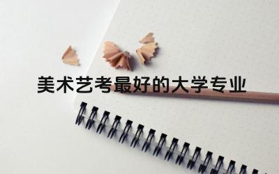 美术艺考最好的大学专业 艺考生上大学可以换专业吗