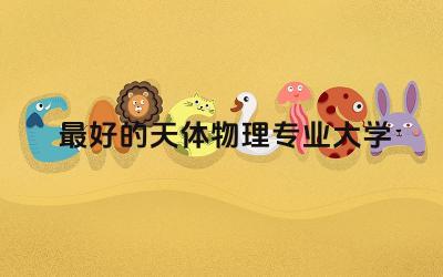 最好的天体物理专业大学 天体物理专业好就业吗