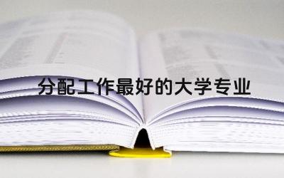 分配工作最好的大学专业 部队分配的工作怎么样