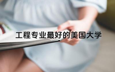 工程专业最好的美国大学 工程专业包括哪些