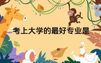 考上大学的最好专业是哪些 冷门专业是哪些专业