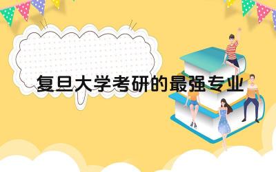 复旦大学考研的最强专业 复旦大学研究生难考吗