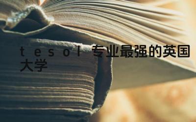 tesol专业最强的英国大学 教育学和tesol哪个好就业