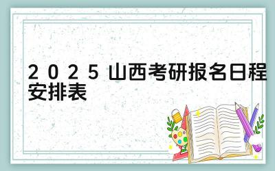2025年山西考研报名的流程是怎样的 2025年山西考研报名需要准备哪些材料