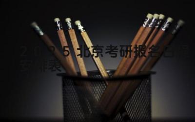 2025年北京考研报名的开始和截止时间是什么时候 2025年北京考研报名有哪些注意事项