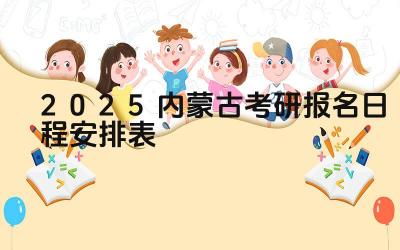 2025年内蒙古考研报名的开始和截止日期是什么时候 2025年内蒙古考研报名有哪些注意事项
