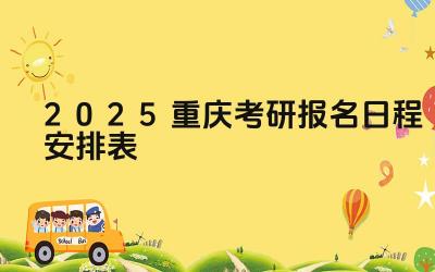 2025年重庆考研报名的流程是怎样的 2025年重庆考研报名有哪些注意事项