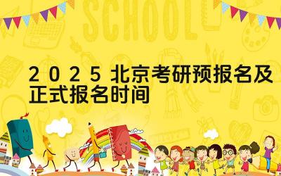 2025年北京考研预报名的时间是什么时候 2025年北京考研正式报名的时间是什么时候