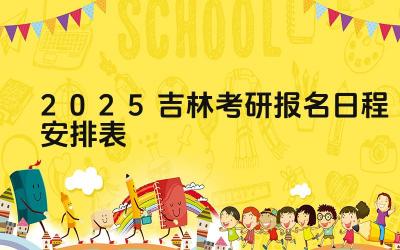 2025年吉林考研报名的时间安排是怎样的 2025年吉林考研报名有哪些关键日期