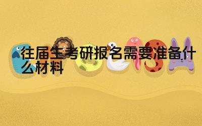 往届生考研报名材料清单 往届生考研报名注意事项