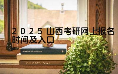 2025年山西考研报名时间 2025年山西考研报名入口网址
