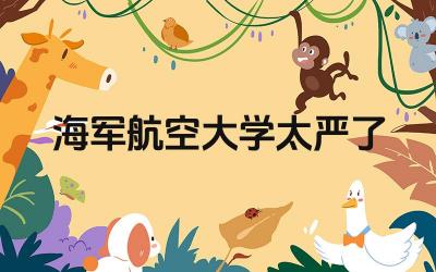 海军航空大学管理严格程度 海军航空大学学生生活状态