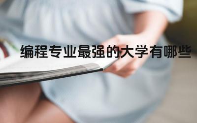 编程专业最强的大学有哪些 学编程有什么要求