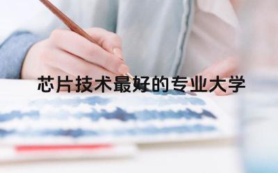 芯片技术最好的专业大学 芯片技术学什么专业好
