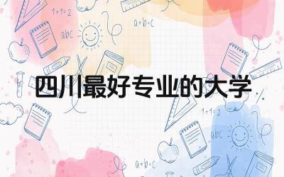 四川最好专业的大学排名 四川三所985大学分别是哪些