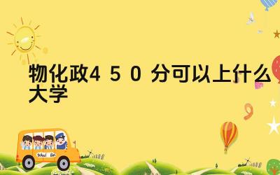 物化政450分大学选择建议 物化政450分大学录取概率分析