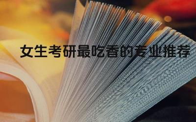 女生考研热门专业分析 女生考研专业选择建议