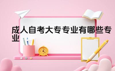 成人自考大专热门专业推荐 成人自考大专专业选择建议