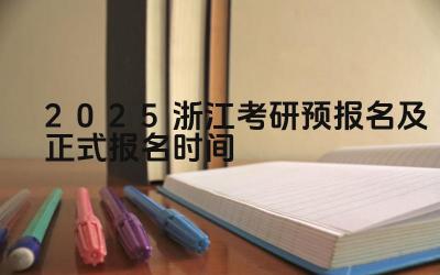 2025年浙江考研预报名资格 2025年浙江考研正式报名时间