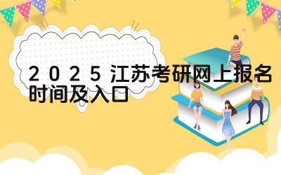 2025年江苏考研报名时间 2025年江苏考研报名入口网址