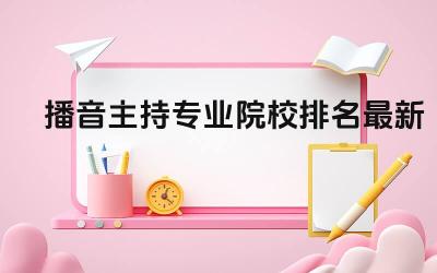 播音主持专业院校排名依据 播音主持专业院校就业前景