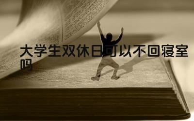大学生双休日住宿规定 大学生双休日活动建议
