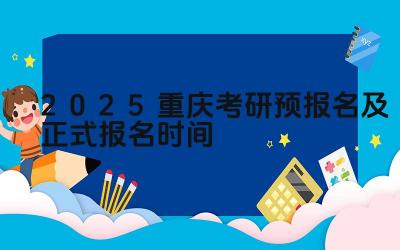 2025年重庆考研预报名资格 2025年重庆考研正式报名时间
