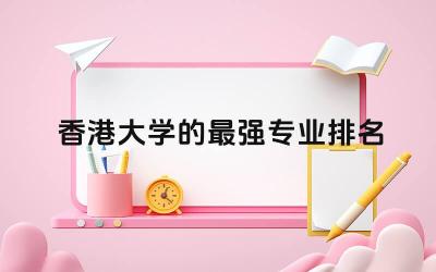 香港大学的最强专业排名前三 香港大学申请需要推荐信吗