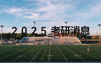 2025考研最新消息今天是什么 考研的最新趋势有哪些