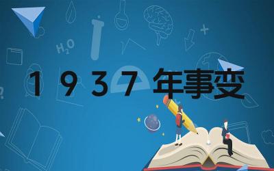 1937年发生了什么事变 该事变对中国历史的影响是什么