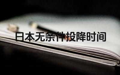 日本无条件投降是哪一年哪一月 抗日战争的胜利的时间是什么时候