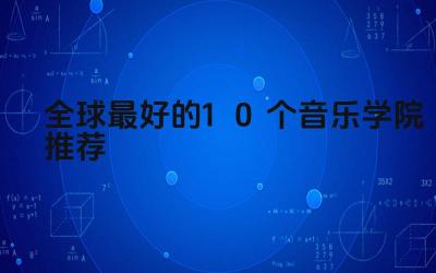 全球顶尖音乐学院推荐 全球音乐学院排名