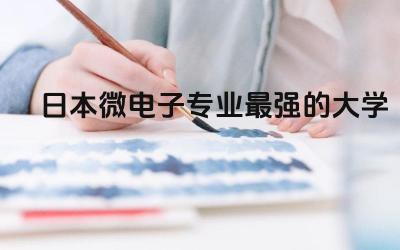 日本微电子专业最强的大学TOP3 日本微电子专业留学在日本卷吗