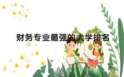 财务专业最强的大学排名榜 女生学财务管理出来从事什么工作