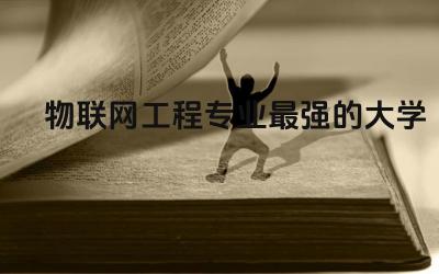 物联网工程专业最强的大学推荐 物联网工程专业就业前景怎么样