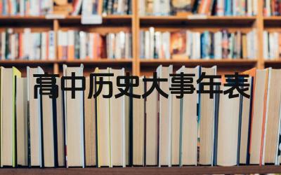 高中历史复习大事年表包括哪些内容 如何利用大事年表复习历史