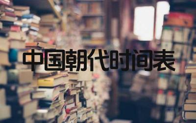 中国各个朝代的时间表是怎样的 各个朝代的主要特点是什么