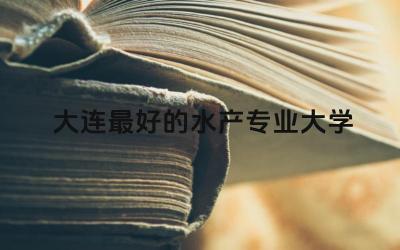 大连最好的水产专业大学 水产专业就业前景如何