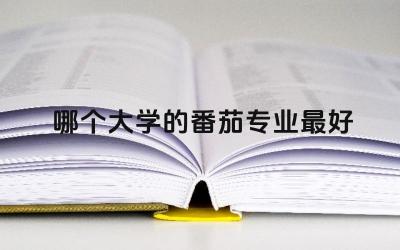 哪个大学的番茄专业最好 蔬菜学好就业吗