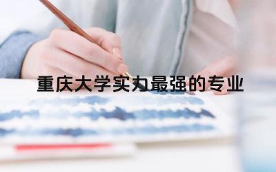重庆大学实力最强的专业 为了985去重庆大学值不值