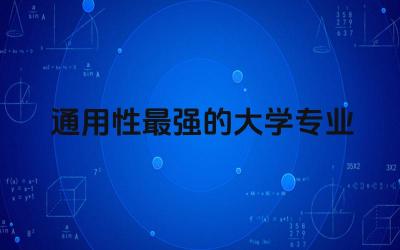 通用性最强的大学专业名单 可靠性专业的大学排名