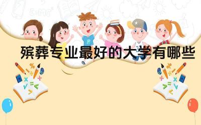 殡葬专业最好的大学有哪些 殡葬专业选科要求