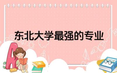 东北大学最强的专业分享 东北大学是什么水平